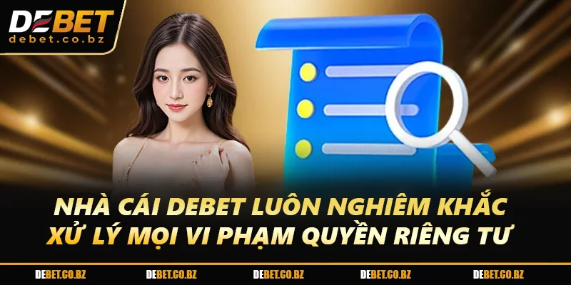 Nhà cái DEBET luôn nghiêm khắc xử lý mọi vi phạm quyền riêng tư